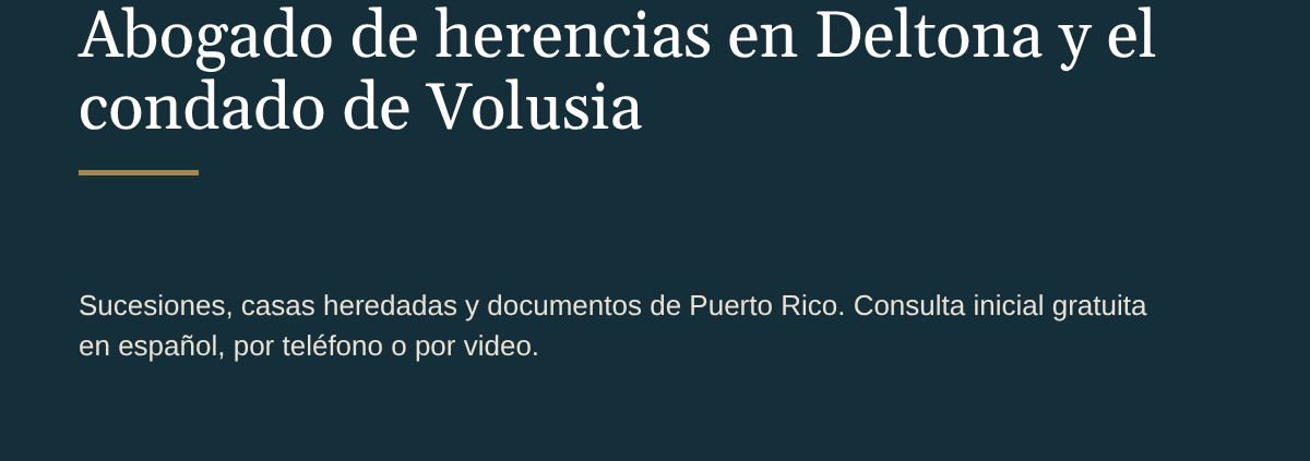 Abogado de herencias en Deltona y el condado de Volusia: sucesiones, casas heredadas y documentos de Puerto Rico, en español. Lorenzo Law.